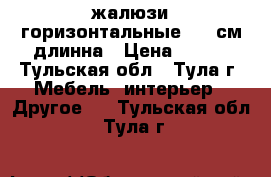 жалюзи горизонтальные 160 см.длинна › Цена ­ 300 - Тульская обл., Тула г. Мебель, интерьер » Другое   . Тульская обл.,Тула г.
